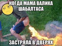 когда мама валика шабалтаса застряла в дверях