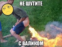 не шутите с валиком