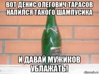 вот денис олегович тарасов напился такого шампусика и давай мужиков ублажать!