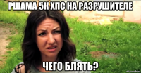 ршама 5к хпс на разрушителе чего блять?