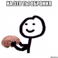 на это ты обронил 