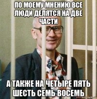 по моему мнению все люди делятся на две части а также на четыре пять шесть семь восемь