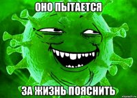 оно пытается за жизнь пояснить