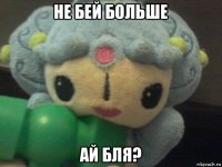 не бей больше ай бля?
