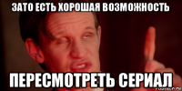 зато есть хорошая возможность пересмотреть сериал