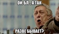 ой, бл.., а так разве бывает?