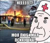 неееееет! моя любимая психушка!