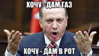хочу - дам газ хочу - дам в рот