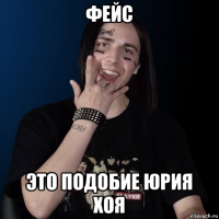 фейс это подобие юрия хоя