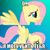 о... я могу убить тебя..