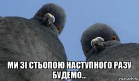  ми зі стьопою наступного разу будемо...