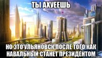 ты ахуеешь но это ульяновск после того как навальный станет президентом