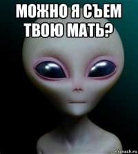 можно я съем твою мать? 