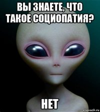 вы знаете, что такое социопатия? нет