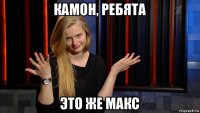 камон, ребята это же макс