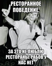 ресторанное поведение. за это не люблю рестораны, рабов у нас нет