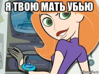 я твою мать убью 