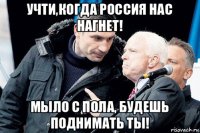 учти,когда россия нас нагнет! мыло с пола, будешь поднимать ты!