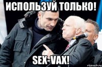 используй только! sex-vax!