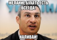 желание бухать есть всегда! наливай!