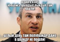 девки в озере купались,шындыр-пындыр там нашли! целый день там полупындр,даже в шындр не пошли!