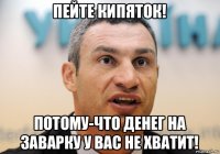 пейте кипяток! потому-что денег на заварку у вас не хватит!
