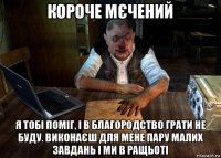 короче мєчений я тобі поміг, і в благородство грати не буду. виконаєш для мене пару малих завдань і ми в ращьоті
