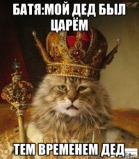 батя:мой дед был царём тем временем дед