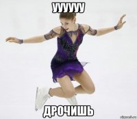 уууууу дрочишь