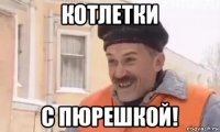 котлетки с пюрешкой!