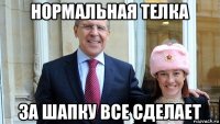 нормальная телка за шапку все сделает