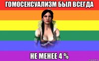 гомосексуализм был всегда не менее 4 %