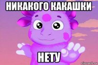 никакого какашки нету