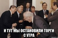  и тут мы остановили торги с утра
