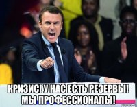  кризис! у нас есть резервы! мы профессионалы!