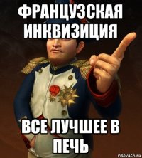 французская инквизиция все лучшее в печь