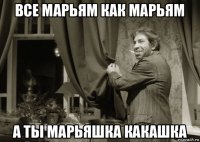все марьям как марьям а ты марьяшка какашка