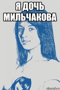 я дочь мильчакова 
