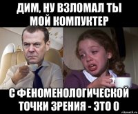 дим, ну взломал ты мой компуктер с феноменологической точки зрения - это 0