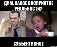дим, какое восприятие реальности? субъективное