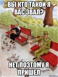 вы кто такой я вас звал? нет поэтому я пришел