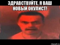 здравствуйте, я ваш новый окулист! 