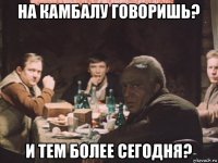 на камбалу говоришь? и тем более сегодня?