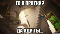го в прятки? да иди ты...
