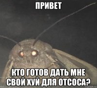 привет кто готов дать мне свой хуй для отсоса?