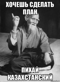 хочешь сделать план пихай казахстанский