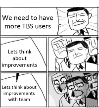 We need to have more TBS users Lets think about improvements Lets think about improvements with team