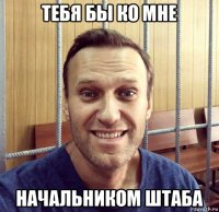тебя бы ко мне начальником штаба