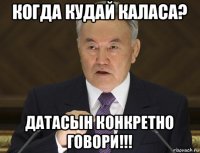 когда кудай каласа? датасын конкретно говори!!!