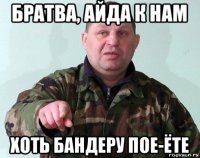 братва, айда к нам хоть бандеру пое-ёте